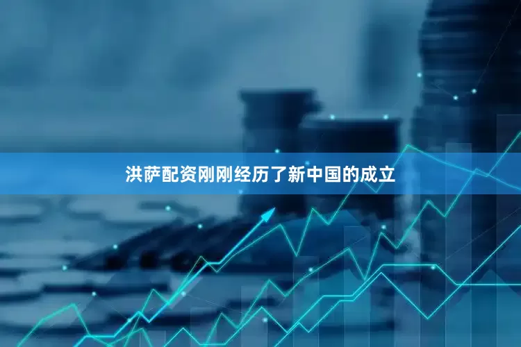 洪萨配资刚刚经历了新中国的成立