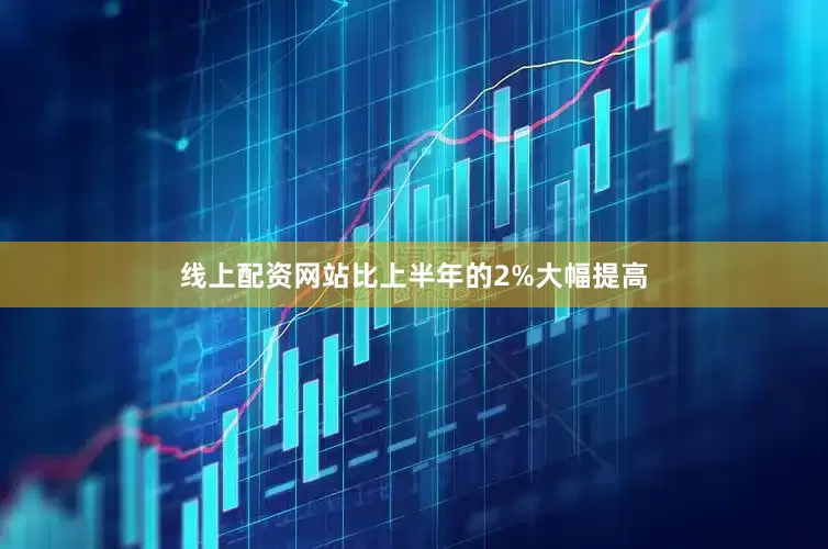 线上配资网站比上半年的2%大幅提高