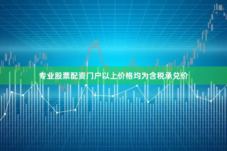 专业股票配资门户以上价格均为含税承兑价