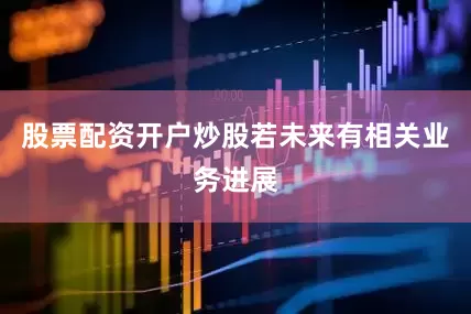 股票配资开户炒股若未来有相关业务进展