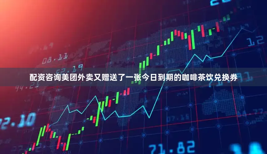 配资咨询美团外卖又赠送了一张今日到期的咖啡茶饮兑换券