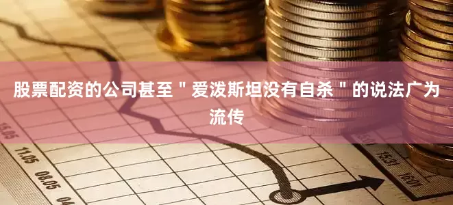 股票配资的公司甚至＂爱泼斯坦没有自杀＂的说法广为流传