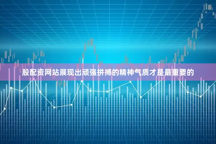 股配资网站展现出顽强拼搏的精神气质才是最重要的