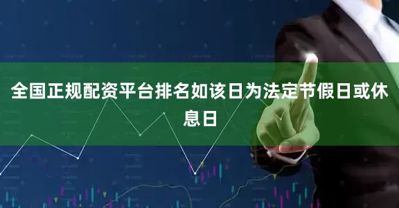 全国正规配资平台排名如该日为法定节假日或休息日