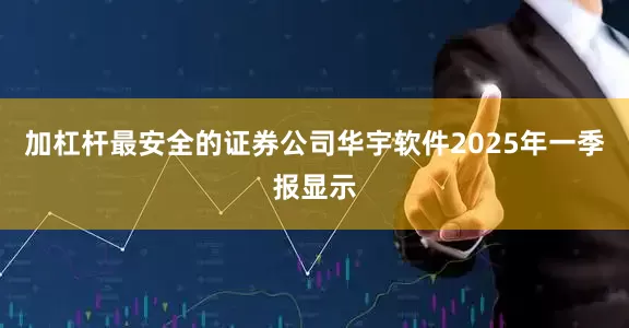 加杠杆最安全的证券公司华宇软件2025年一季报显示