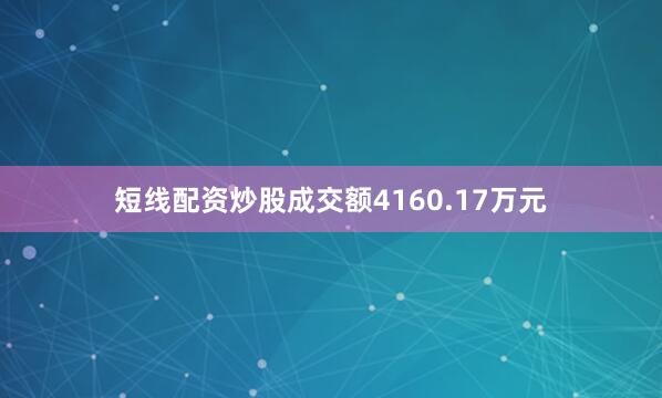 短线配资炒股成交额4160.17万元