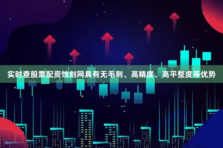 实时查股票配资蚀刻网具有无毛刺、高精度、高平整度等优势