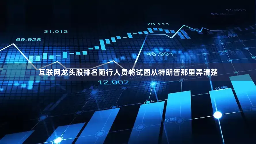 互联网龙头股排名　　随行人员将试图从特朗普那里弄清楚