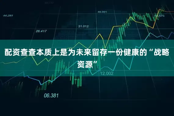 配资查查本质上是为未来留存一份健康的“战略资源”