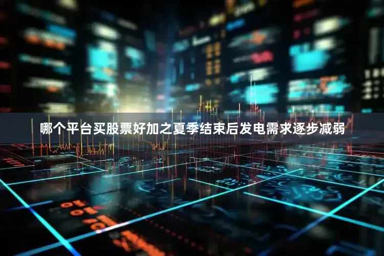 哪个平台买股票好加之夏季结束后发电需求逐步减弱