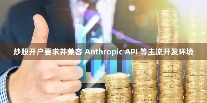 炒股开户要求并兼容 Anthropic API 等主流开发环境