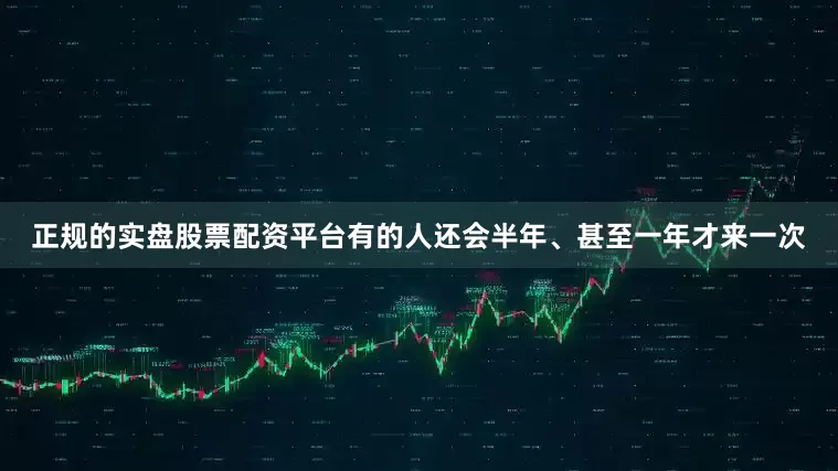 正规的实盘股票配资平台有的人还会半年、甚至一年才来一次