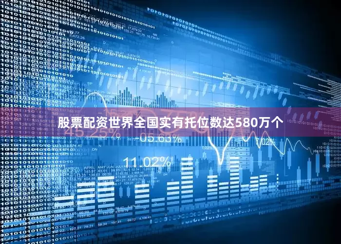 股票配资世界全国实有托位数达580万个
