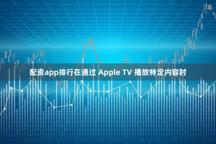 配资app排行在通过 Apple TV 播放特定内容时