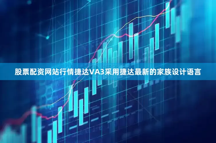 股票配资网站行情捷达VA3采用捷达最新的家族设计语言