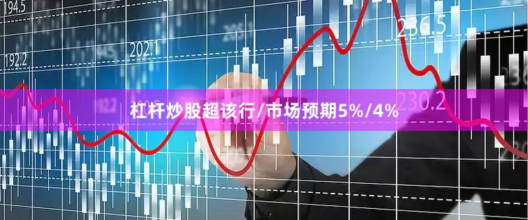 杠杆炒股超该行/市场预期5%/4%