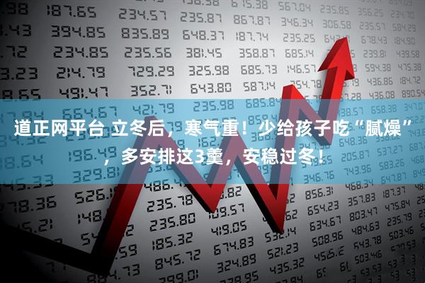 道正网平台 立冬后,寒气重!少给孩子吃“腻燥”,多安排这3羹,安稳过冬!