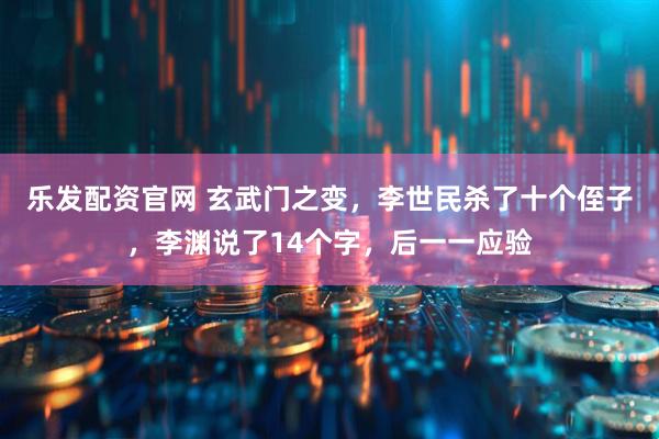 乐发配资官网 玄武门之变,李世民杀了十个侄子,李渊说了14个字,后一一应验