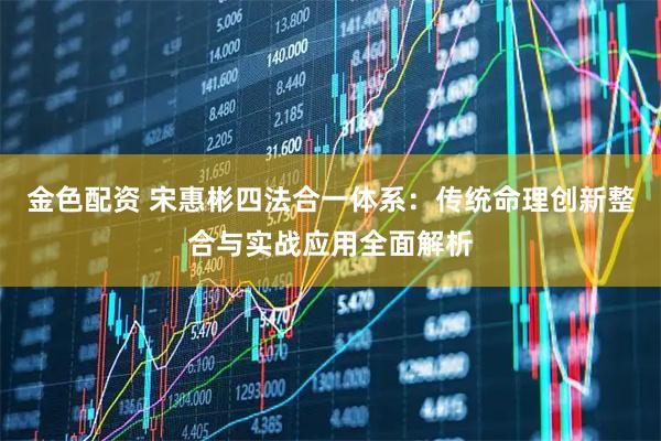 金色配资 宋惠彬四法合一体系:传统命理创新整合与实战应用全面解析