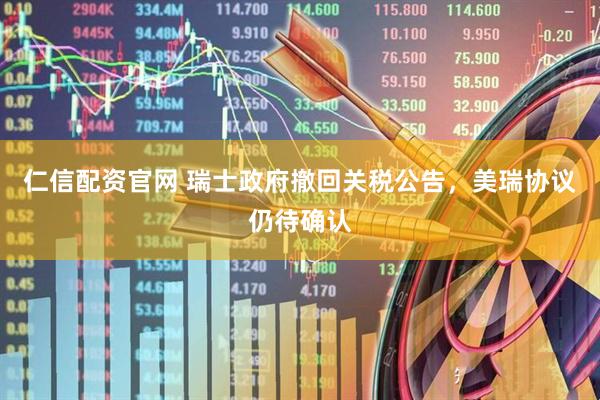 仁信配资官网 瑞士政府撤回关税公告,美瑞协议仍待确认