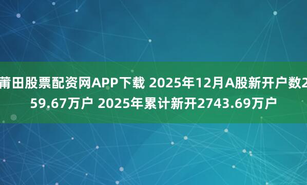 莆田股票配资网APP下载 2025年12月A股新开户数259.67万户 2025年累计新开2743.69万户