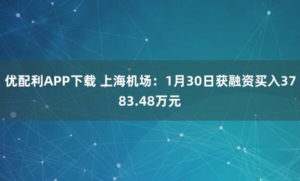 优配利APP下载 上海机场：1月30日获融资买入3783.48万元