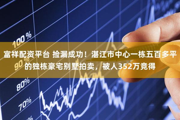 富祥配资平台 捡漏成功！湛江市中心一栋五百多平的独栋豪宅别墅拍卖，被人352万竞得