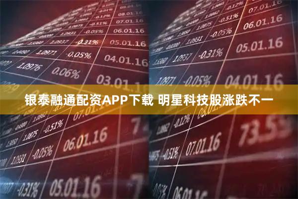 银泰融通配资APP下载 明星科技股涨跌不一