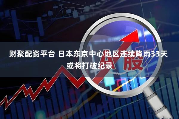 财聚配资平台 日本东京中心地区连续降雨33天 或将打破纪录